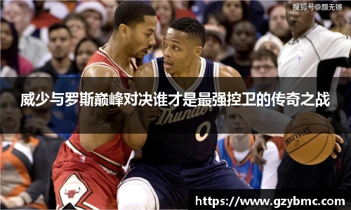 jiuyou.com威少与罗斯巅峰对决谁才是最强控卫的传奇之战