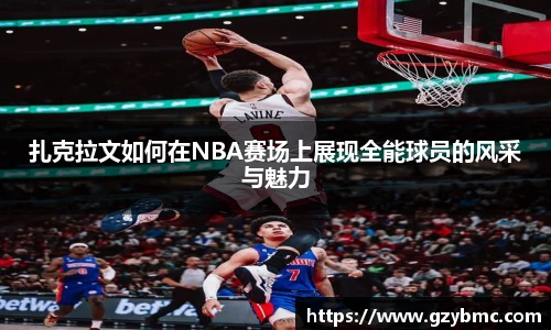 扎克拉文如何在NBA赛场上展现全能球员的风采与魅力