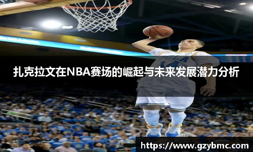 扎克拉文在NBA赛场的崛起与未来发展潜力分析