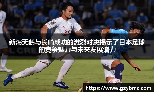 新泻天鹅与长崎成功的激烈对决揭示了日本足球的竞争魅力与未来发展潜力