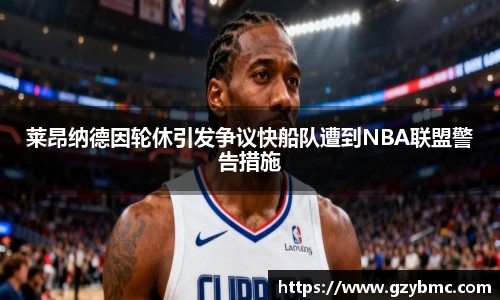 莱昂纳德因轮休引发争议快船队遭到NBA联盟警告措施