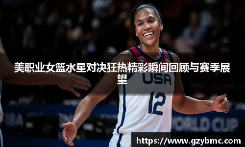美职业女篮水星对决狂热精彩瞬间回顾与赛季展望