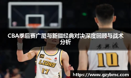 CBA季后赛广厦与新疆经典对决深度回顾与战术分析