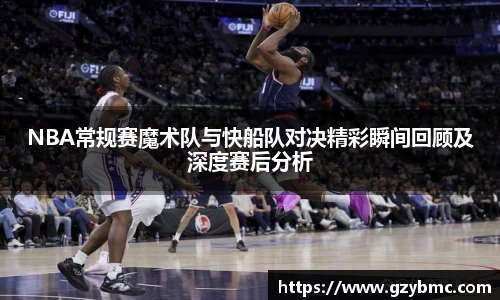 NBA常规赛魔术队与快船队对决精彩瞬间回顾及深度赛后分析