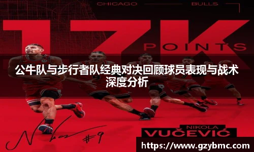 公牛队与步行者队经典对决回顾球员表现与战术深度分析