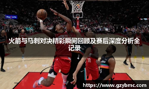 火箭与马刺对决精彩瞬间回顾及赛后深度分析全记录