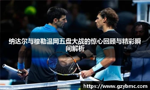 纳达尔与穆勒温网五盘大战的惊心回顾与精彩瞬间解析