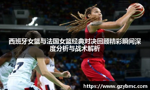 西班牙女篮与法国女篮经典对决回顾精彩瞬间深度分析与战术解析