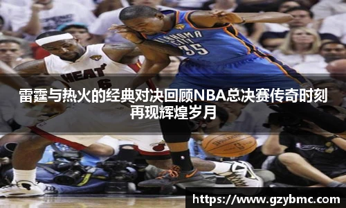 雷霆与热火的经典对决回顾NBA总决赛传奇时刻再现辉煌岁月
