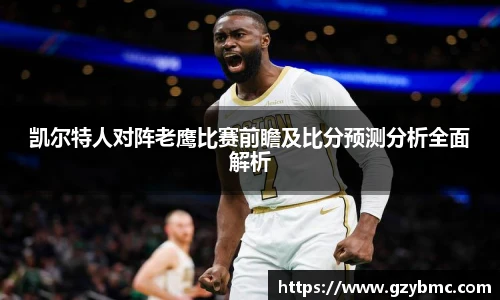 凯尔特人对阵老鹰比赛前瞻及比分预测分析全面解析