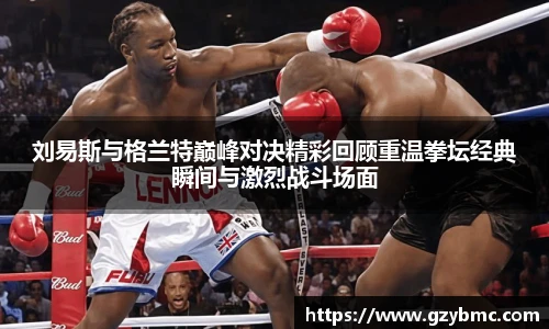 刘易斯与格兰特巅峰对决精彩回顾重温拳坛经典瞬间与激烈战斗场面