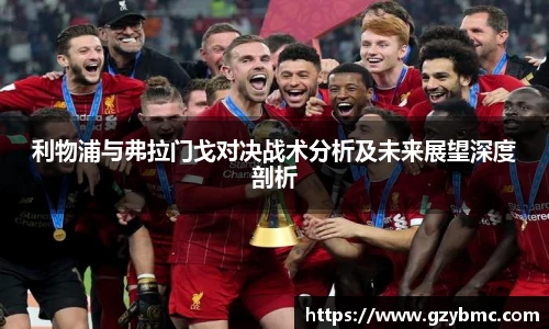 利物浦与弗拉门戈对决战术分析及未来展望深度剖析