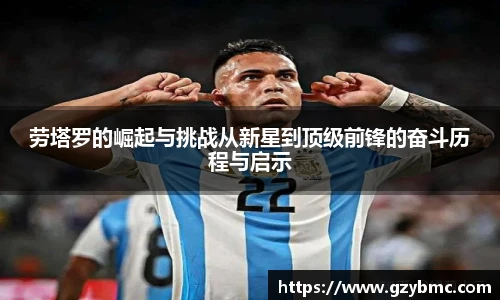 劳塔罗的崛起与挑战从新星到顶级前锋的奋斗历程与启示