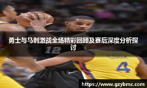 勇士与马刺激战全场精彩回顾及赛后深度分析探讨