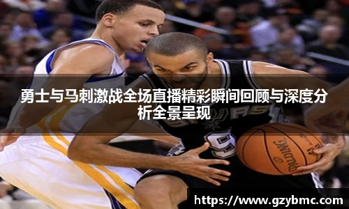 勇士与马刺激战全场直播精彩瞬间回顾与深度分析全景呈现