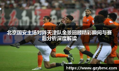 北京国安主场对阵天津队全景回顾精彩瞬间与赛后分析深度解读
