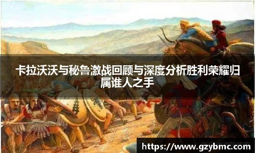 卡拉沃沃与秘鲁激战回顾与深度分析胜利荣耀归属谁人之手