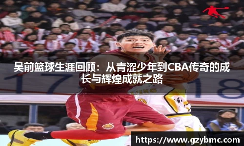 吴前篮球生涯回顾：从青涩少年到CBA传奇的成长与辉煌成就之路