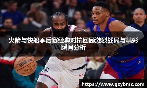 火箭与快船季后赛经典对抗回顾激烈战局与精彩瞬间分析
